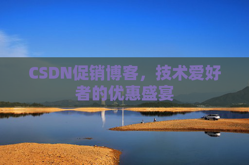 CSDN促销博客，技术爱好者的优惠盛宴